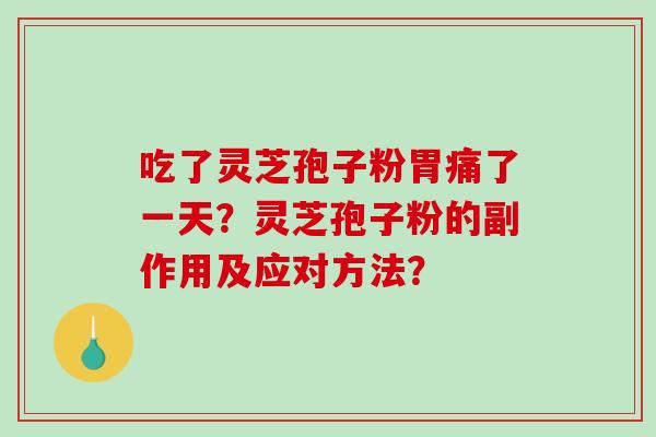 吃了灵芝孢子粉胃痛了一天？灵芝孢子粉的副作用及应对方法？