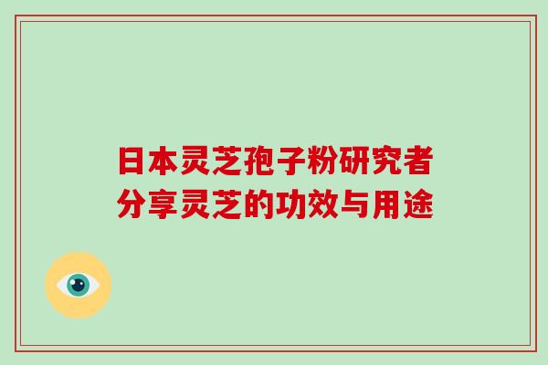 日本灵芝孢子粉研究者分享灵芝的功效与用途