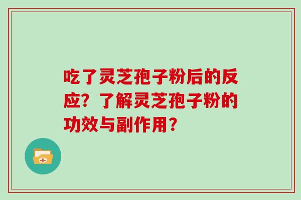 吃了灵芝孢子粉后的反应?了解灵芝孢子粉的功效与副作用? 吃了灵芝孢子粉后的反应?了解灵芝孢子粉的功效与副作用?