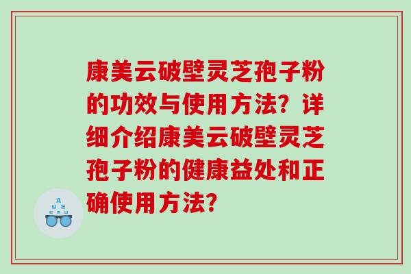 康美云破壁灵芝孢子粉的功效与使用方法？详细介绍康美云破壁灵芝孢子粉的健康益处和正确使用方法？