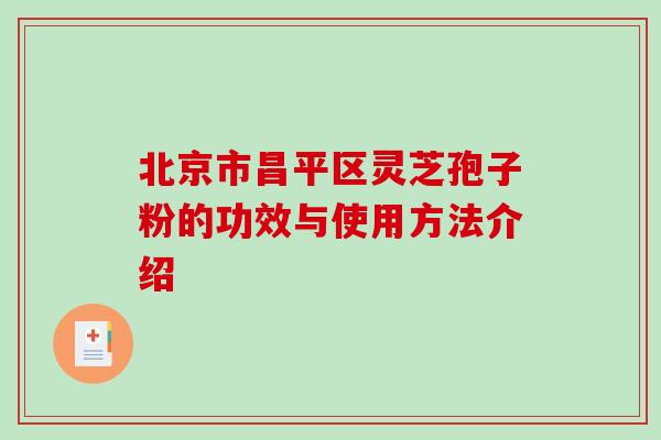 北京市昌平区灵芝孢子粉的功效与使用方法介绍 北京市昌平区灵芝孢子粉的功效与使用方法介绍