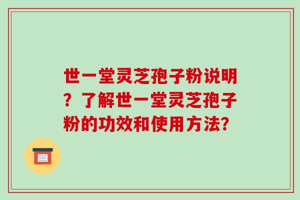 世一堂灵芝孢子粉说明？了解世一堂灵芝孢子粉的功效和使用方法？