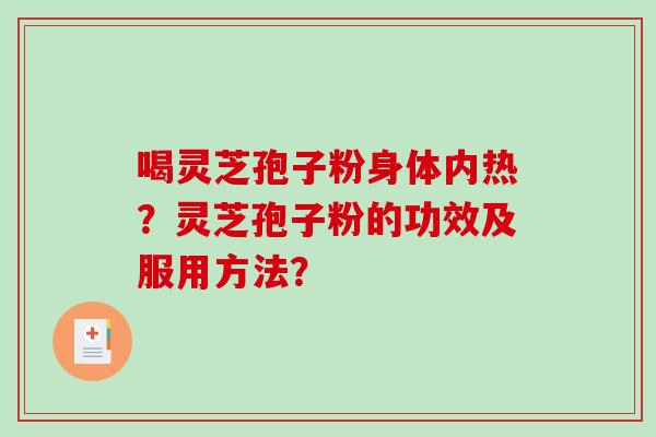 喝灵芝孢子粉身体内热？灵芝孢子粉的功效及服用方法？