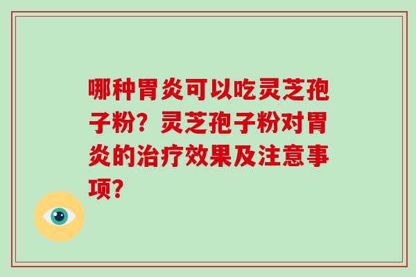 哪种可以吃灵芝孢子粉?灵芝孢子粉对的效果及注意事项? 哪种可以吃灵芝孢子粉?灵芝孢子粉对的效果及注意事项?