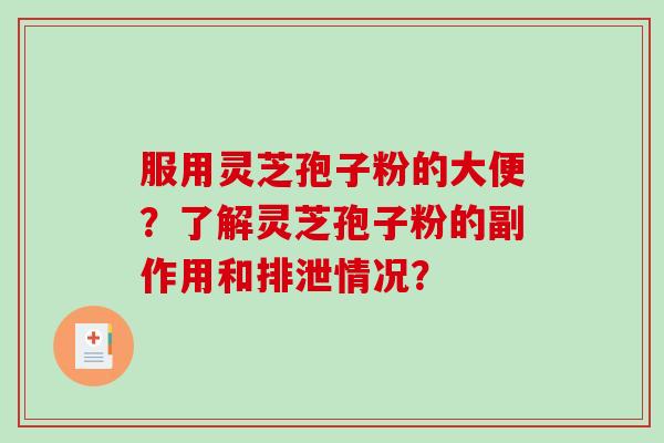 服用灵芝孢子粉的大便？了解灵芝孢子粉的副作用和排泄情况？