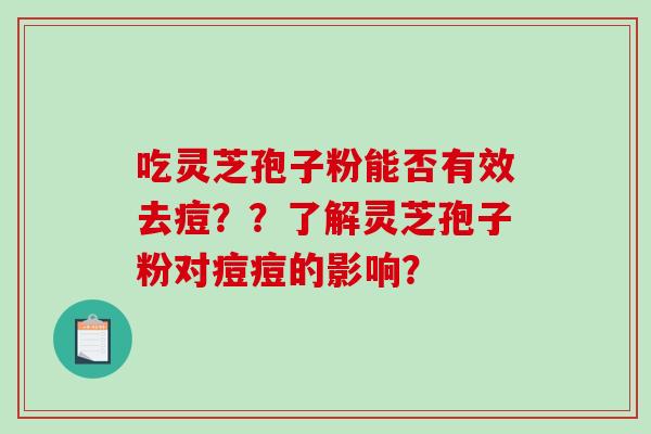 吃灵芝孢子粉能否有效去痘？？了解灵芝孢子粉对痘痘的影响？