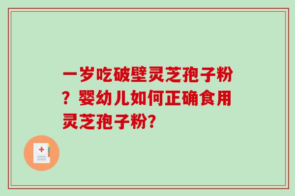 一岁吃破壁灵芝孢子粉？婴幼儿如何正确食用灵芝孢子粉？