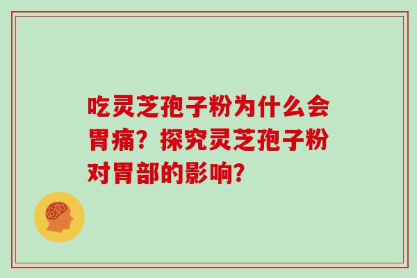 吃灵芝孢子粉为什么会胃痛？探究灵芝孢子粉对胃部的影响？