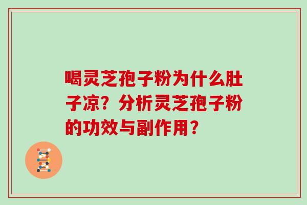 喝灵芝孢子粉为什么肚子凉？分析灵芝孢子粉的功效与副作用？