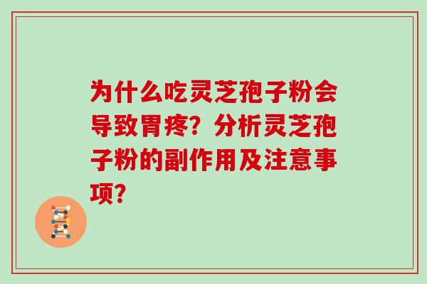 为什么吃灵芝孢子粉会导致胃疼?分析灵芝孢子粉的副作用及注意事项? 为什么吃灵芝孢子粉会导致胃疼?分析灵芝孢子粉的副作用及注意事项?