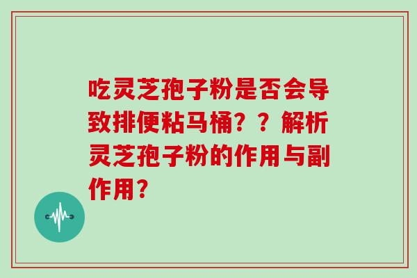 吃灵芝孢子粉是否会导致排便粘马桶？？解析灵芝孢子粉的作用与副作用？