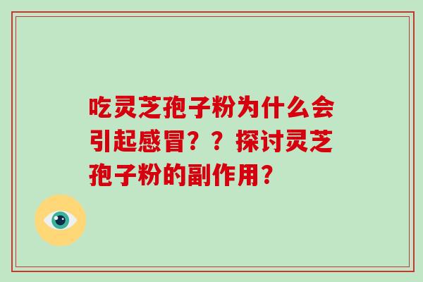 吃灵芝孢子粉为什么会引起??探讨灵芝孢子粉的副作用? 吃灵芝孢子粉为什么会引起??探讨灵芝孢子粉的副作用?