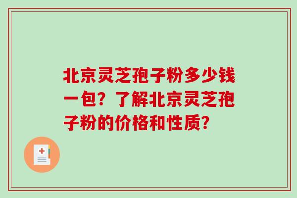 北京灵芝孢子粉多少钱一包?了解北京灵芝孢子粉的价格和性质? 北京灵芝孢子粉多少钱一包?了解北京灵芝孢子粉的价格和性质?