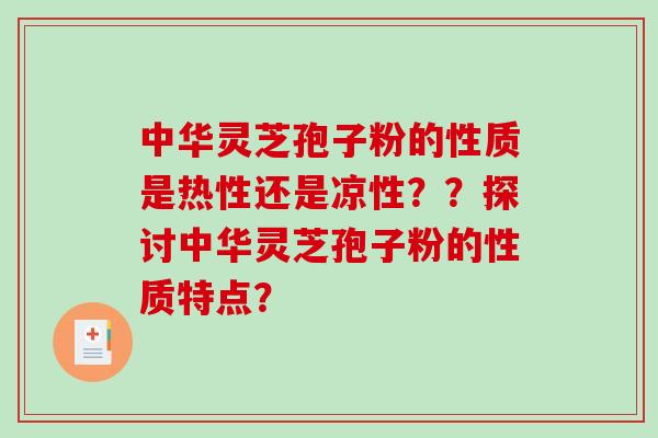 中华灵芝孢子粉的性质是热性还是凉性??探讨中华灵芝孢子粉的性质特点? 中华灵芝孢子粉的性质是热性还是凉性??探讨中华灵芝孢子粉的性质特点?
