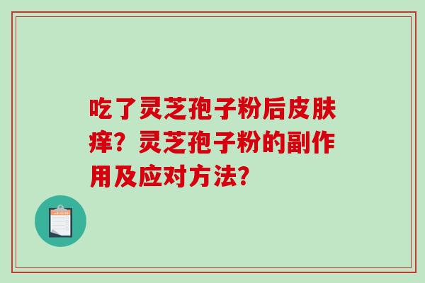 吃了灵芝孢子粉后痒？灵芝孢子粉的副作用及应对方法？