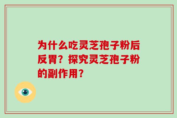 为什么吃灵芝孢子粉后反胃?探究灵芝孢子粉的副作用? 为什么吃灵芝孢子粉后反胃?探究灵芝孢子粉的副作用?