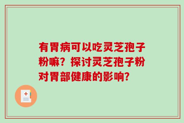 有胃可以吃灵芝孢子粉嘛?探讨灵芝孢子粉对胃部健康的影响? 有胃可以吃灵芝孢子粉嘛?探讨灵芝孢子粉对胃部健康的影响?