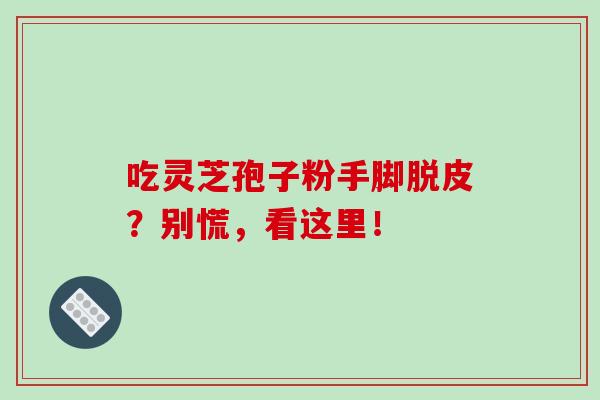 吃灵芝孢子粉手脚脱皮?别慌,看这里! 吃灵芝孢子粉手脚脱皮?别慌,看这里!
