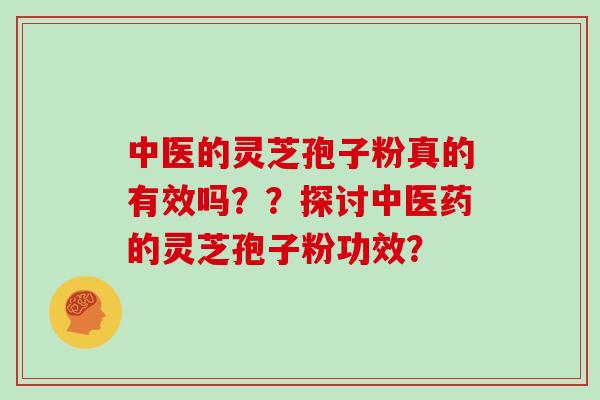 中医的灵芝孢子粉真的有效吗??探讨中医药的灵芝孢子粉功效? 中医的灵芝孢子粉真的有效吗??探讨中医药的灵芝孢子粉功效?