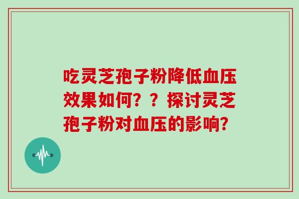 吃灵芝孢子粉降低效果如何??探讨灵芝孢子粉对的影响? 吃灵芝孢子粉降低效果如何??探讨灵芝孢子粉对的影响?