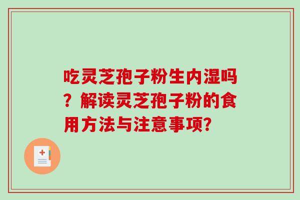吃灵芝孢子粉生内湿吗？解读灵芝孢子粉的食用方法与注意事项？