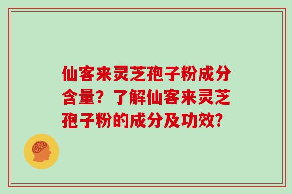 仙客来灵芝孢子粉成分含量？了解仙客来灵芝孢子粉的成分及功效？