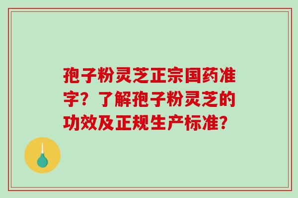 孢子粉灵芝正宗国药准字？了解孢子粉灵芝的功效及正规生产标准？