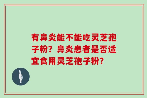有能不能吃灵芝孢子粉？患者是否适宜食用灵芝孢子粉？
