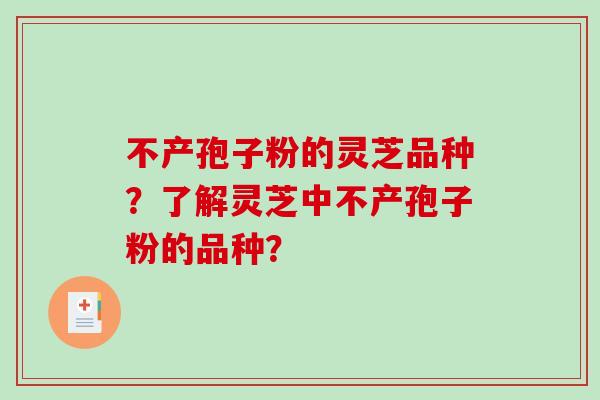 不产孢子粉的灵芝品种？了解灵芝中不产孢子粉的品种？