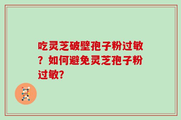 吃灵芝破壁孢子粉？如何避免灵芝孢子粉？