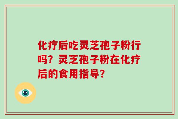 后吃灵芝孢子粉行吗?灵芝孢子粉在后的食用指导? 后吃灵芝孢子粉行吗?灵芝孢子粉在后的食用指导?