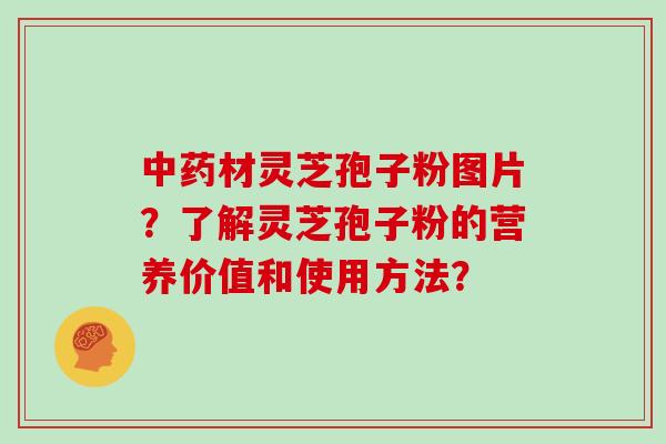 材灵芝孢子粉图片?了解灵芝孢子粉的营养价值和使用方法? 材灵芝孢子粉图片?了解灵芝孢子粉的营养价值和使用方法?