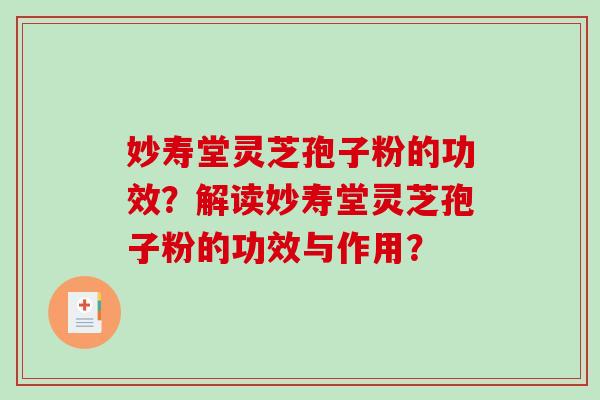 妙寿堂灵芝孢子粉的功效?解读妙寿堂灵芝孢子粉的功效与作用? 妙寿堂灵芝孢子粉的功效?解读妙寿堂灵芝孢子粉的功效与作用?