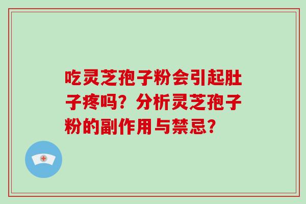吃灵芝孢子粉会引起肚子疼吗?分析灵芝孢子粉的副作用与禁忌? 吃灵芝孢子粉会引起肚子疼吗?分析灵芝孢子粉的副作用与禁忌?