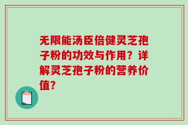 无限能汤臣倍健灵芝孢子粉的功效与作用?详解灵芝孢子粉的营养价值? 无限能汤臣倍健灵芝孢子粉的功效与作用?详解灵芝孢子粉的营养价值?