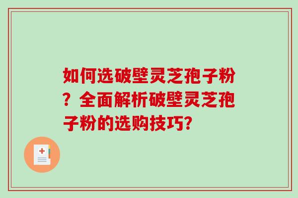如何选破壁灵芝孢子粉?全面解析破壁灵芝孢子粉的选购技巧? 如何选破壁灵芝孢子粉?全面解析破壁灵芝孢子粉的选购技巧?