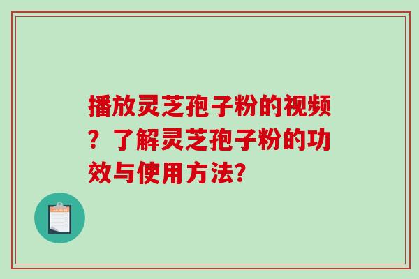 播放灵芝孢子粉的视频?了解灵芝孢子粉的功效与使用方法? 播放灵芝孢子粉的视频?了解灵芝孢子粉的功效与使用方法?