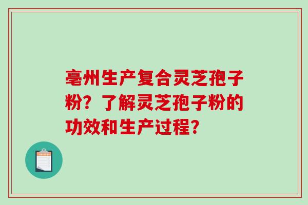 亳州生产复合灵芝孢子粉?了解灵芝孢子粉的功效和生产过程? 亳州生产复合灵芝孢子粉?了解灵芝孢子粉的功效和生产过程?