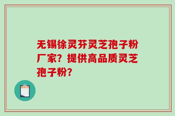 无锡徐灵芬灵芝孢子粉厂家?提供高品质灵芝孢子粉? 无锡徐灵芬灵芝孢子粉厂家?提供高品质灵芝孢子粉?