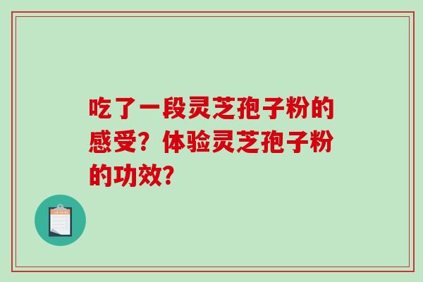 吃了一段灵芝孢子粉的感受？体验灵芝孢子粉的功效？