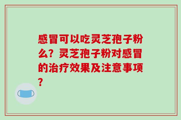 可以吃灵芝孢子粉么?灵芝孢子粉对的效果及注意事项? 可以吃灵芝孢子粉么?灵芝孢子粉对的效果及注意事项?