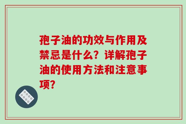 孢子油的功效与作用及禁忌是什么?详解孢子油的使用方法和注意事项? 孢子油的功效与作用及禁忌是什么?详解孢子油的使用方法和注意事项?