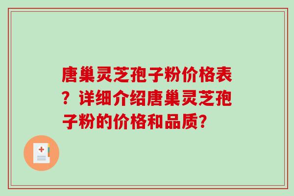 唐巢灵芝孢子粉价格表?详细介绍唐巢灵芝孢子粉的价格和品质? 唐巢灵芝孢子粉价格表?详细介绍唐巢灵芝孢子粉的价格和品质?