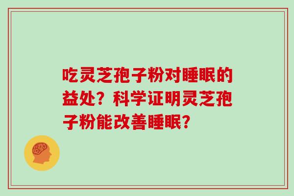 吃灵芝孢子粉对的益处?科学证明灵芝孢子粉能改善? 吃灵芝孢子粉对的益处?科学证明灵芝孢子粉能改善?