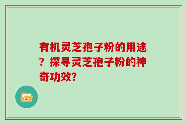 有机灵芝孢子粉的用途?探寻灵芝孢子粉的神奇功效? 有机灵芝孢子粉的用途?探寻灵芝孢子粉的神奇功效?