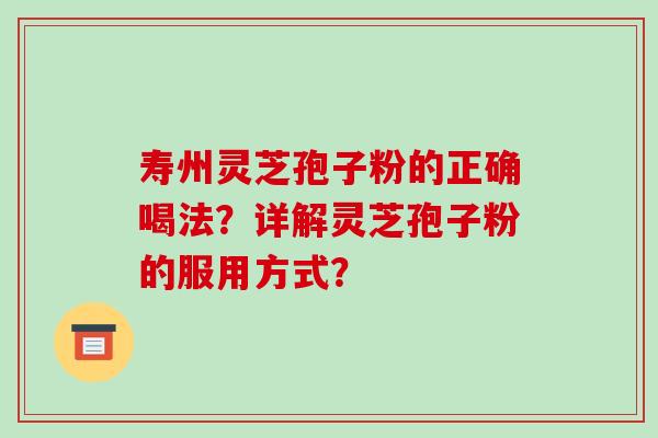 寿州灵芝孢子粉的正确喝法?详解灵芝孢子粉的服用方式? 寿州灵芝孢子粉的正确喝法?详解灵芝孢子粉的服用方式?