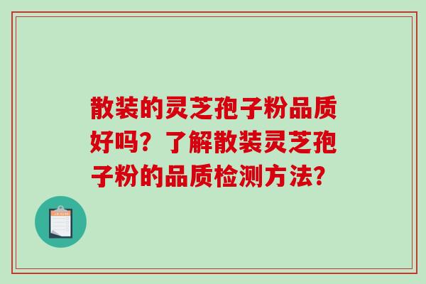 散装的灵芝孢子粉品质好吗?了解散装灵芝孢子粉的品质检测方法? 散装的灵芝孢子粉品质好吗?了解散装灵芝孢子粉的品质检测方法?
