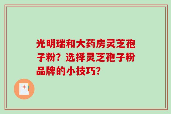 光明瑞和大药房灵芝孢子粉？选择灵芝孢子粉品牌的小技巧？