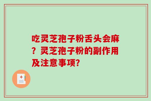 吃灵芝孢子粉舌头会麻?灵芝孢子粉的副作用及注意事项? 吃灵芝孢子粉舌头会麻?灵芝孢子粉的副作用及注意事项?