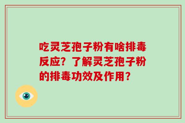 吃灵芝孢子粉有啥反应?了解灵芝孢子粉的功效及作用? 吃灵芝孢子粉有啥反应?了解灵芝孢子粉的功效及作用?